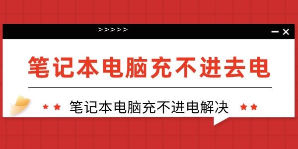 筆記本電腦充不進(jìn)去電怎么回事