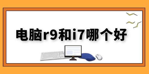 電腦r9和i7哪個好 電腦r9和i7的區(qū)別