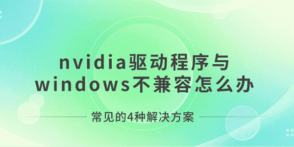 nvidia驅(qū)動程序與windows不兼容怎么辦 常見的4種解決方案