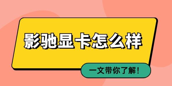 影馳顯卡怎么樣 一文帶你了解！