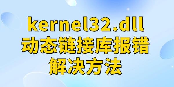 kernel32.dll動(dòng)態(tài)鏈接庫報(bào)錯(cuò)解決方法