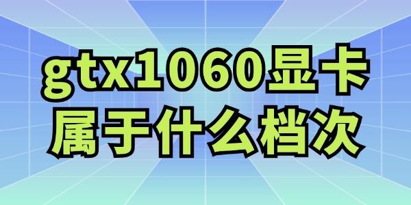 gtx1060顯卡屬于什么檔次 值得購(gòu)買(mǎi)嗎？