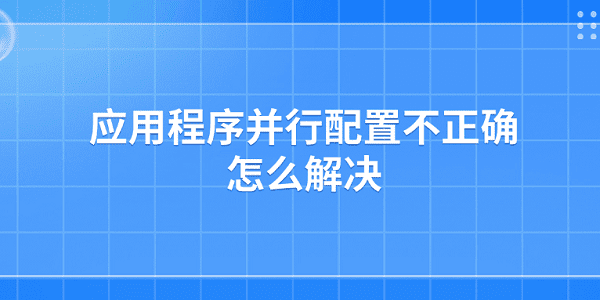 應用程序并行配置不正確怎么解決 應用程序并行配置不正確解決方法