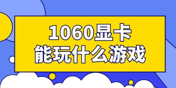 1060顯卡能玩什么游戲