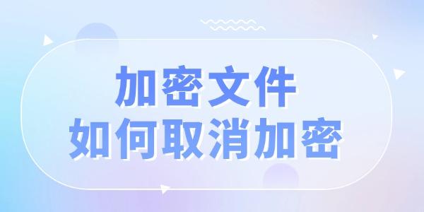 加密文件如何取消加密 文件已加密的解除方法