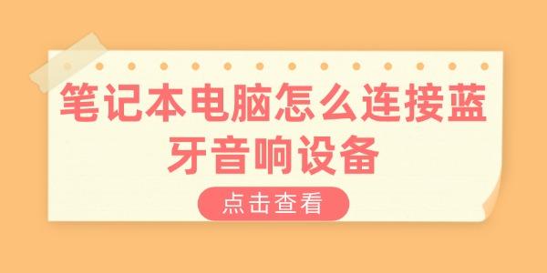 筆記本電腦怎么連接藍(lán)牙音響設(shè)備