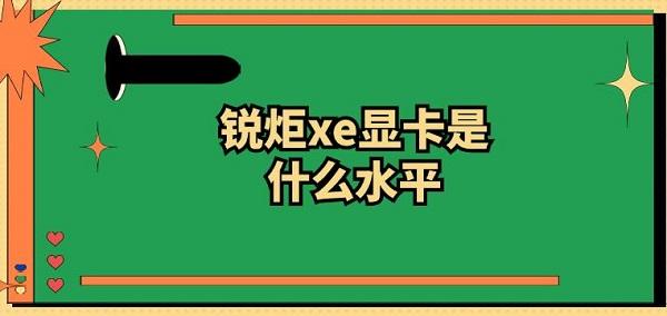 銳炬xe顯卡是什么水平 銳炬xe顯卡級別介紹