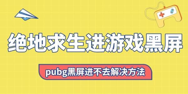 絕地求生進(jìn)游戲黑屏怎么回事 pubg黑屏進(jìn)不去解決方法