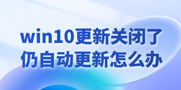 win10更新關閉了仍然自動更新怎么辦