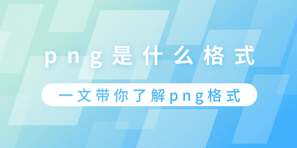 png是什么格式？一文帶你了解png格式