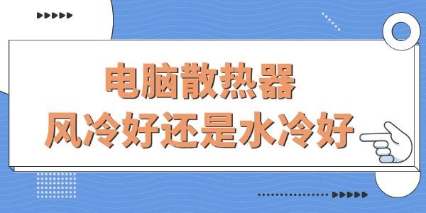 電腦散熱器風冷好還是水冷好