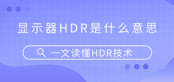 顯示器HDR是什么意思？一文讀懂HDR技術(shù)