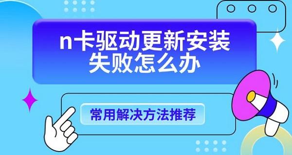 n卡驅(qū)動更新安裝失敗怎么辦，常用解決方法推薦