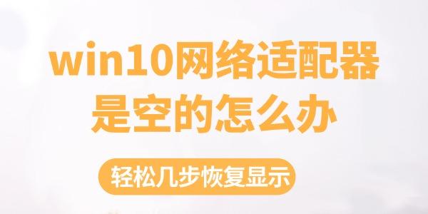 win10網(wǎng)絡(luò)適配器是空的怎么辦 輕松幾步恢復(fù)顯示！