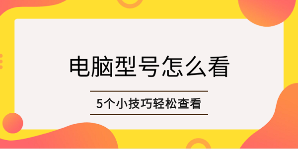 電腦型號怎么看 5個小技巧輕松查看