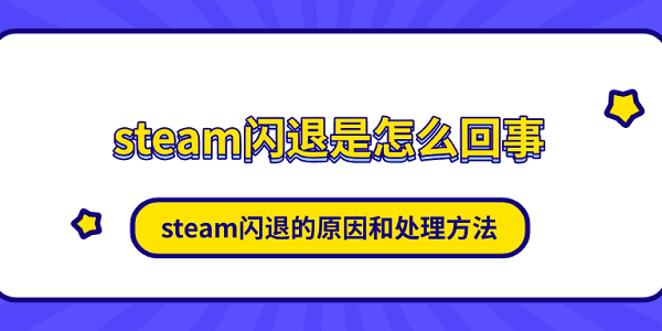 steam閃退是怎么回事 steam閃退的原因和處理方法