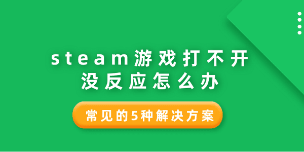 steam游戲打不開沒反應(yīng)怎么辦 常見的5種解決方案