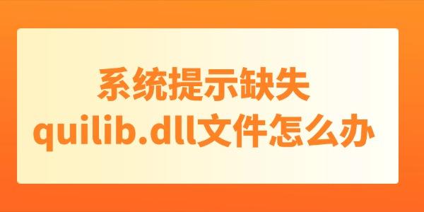 系統(tǒng)提示缺失quilib.dll文件怎么辦 dll文件丟失只需這3個方法