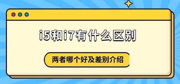 i5和i7有什么區(qū)別，兩者哪個好及差別介紹