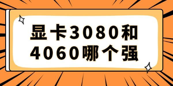 顯卡3080和4060哪個強 兩款游戲性能對比