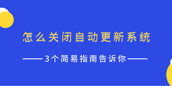 怎么關(guān)閉自動更新系統(tǒng) 3個簡易指南告訴你