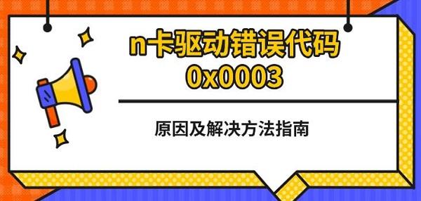 n卡驅(qū)動(dòng)錯(cuò)誤代碼0x0003，原因及解決方法指南