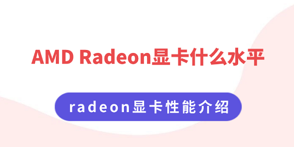 AMD Radeon顯卡什么水平 radeon顯卡性能介紹