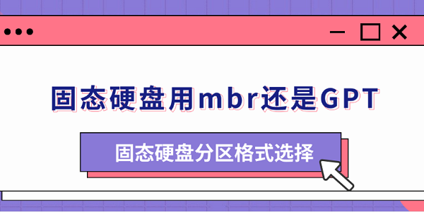 固態(tài)硬盤用mbr還是GPT 固態(tài)硬盤分區(qū)格式選擇