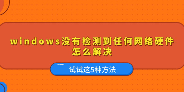 windows沒有檢測到任何網(wǎng)絡(luò)硬件怎么解決 試試這5種方法