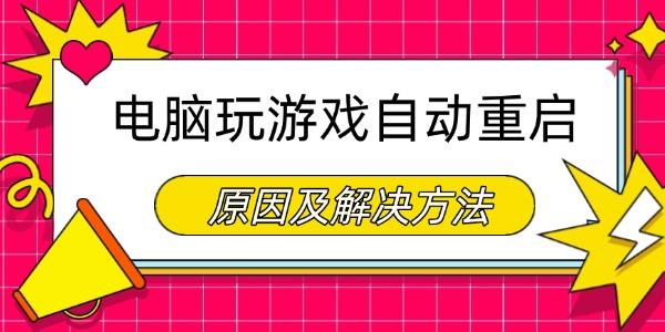 電腦玩游戲自動(dòng)重啟是什么原因