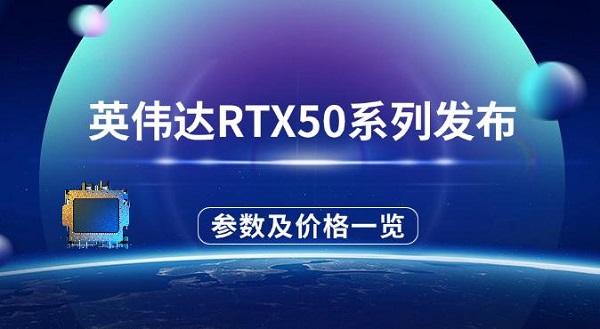 英偉達(dá)RTX50系列發(fā)布，參數(shù)配置及價格一覽