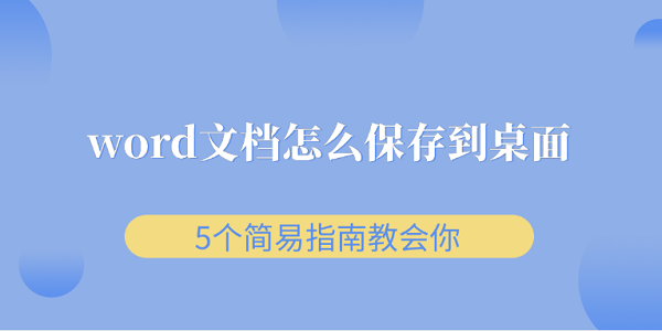 word文檔怎么保存到桌面 5個(gè)簡(jiǎn)易指南教會(huì)你