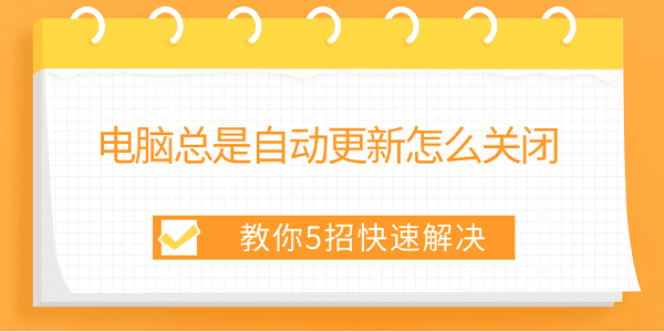 電腦總是自動(dòng)更新怎么關(guān)閉 教你5招快速解決