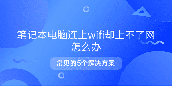 筆記本電腦連上wifi卻上不了網(wǎng)怎么辦 常見(jiàn)的5個(gè)解決方案