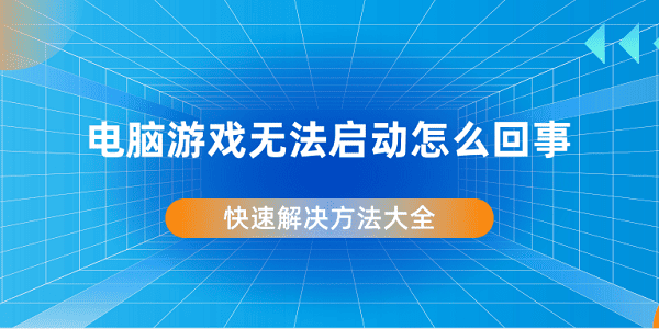 電腦游戲無法啟動怎么回事 快速解決方法大全