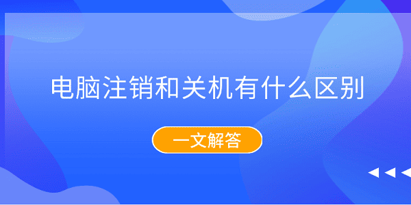 電腦注銷和關(guān)機有什么區(qū)別？一文解答