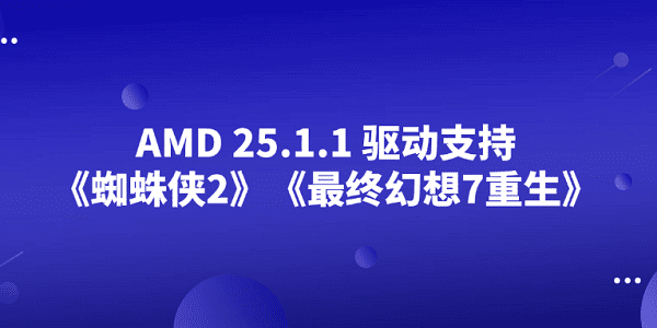 AMD 25.1.1 驅(qū)動支持《蜘蛛俠2》《最終幻想7重生》