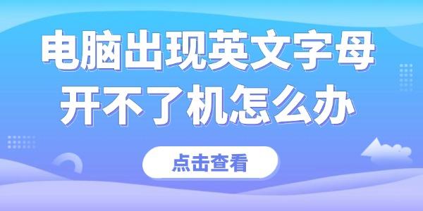 電腦出現(xiàn)英文字母開不了機怎么辦