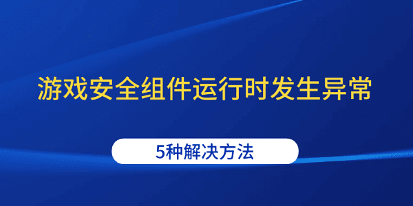 游戲安全組件運(yùn)行時(shí)發(fā)生異常 5種解決方法