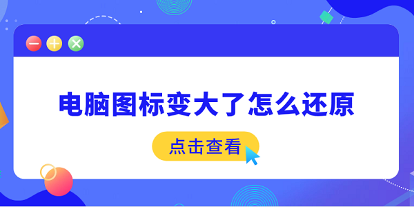 電腦圖標(biāo)變大了怎么還原 5個簡易指南告訴你