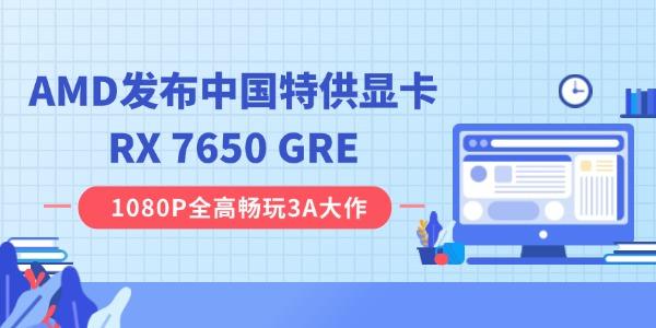 AMD發(fā)布中國(guó)特供顯卡RX 7650 GRE：8GB 顯存，2049 元起