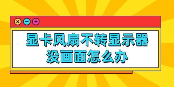 顯卡風扇不轉顯示器沒畫面怎么辦