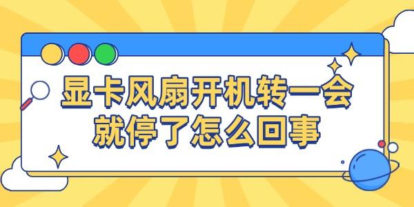 顯卡風(fēng)扇開機(jī)轉(zhuǎn)一會就停了怎么回事