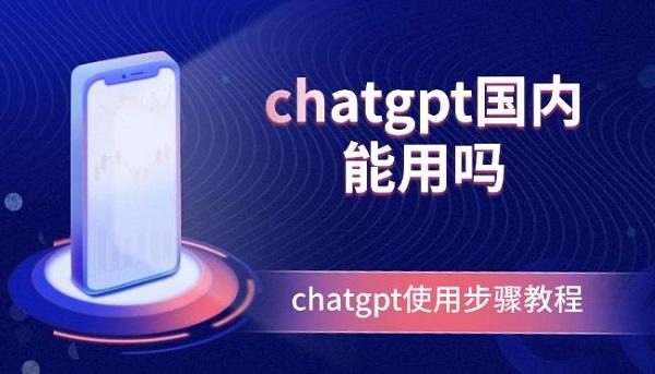 chatgpt國內(nèi)能用嗎？chatgpt使用步驟教程