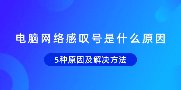 電腦網(wǎng)絡(luò)感嘆號(hào)是什么原因 5種原因及解決方法