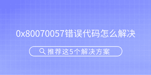 0x80070057錯誤代碼怎么解決 推薦這5個解決方案