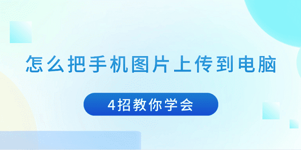 怎么把手機圖片上傳到電腦 4招教你學(xué)會