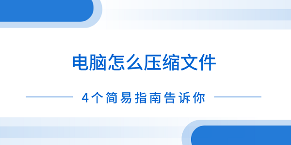 電腦怎么壓縮文件 4個(gè)簡(jiǎn)易指南告訴你