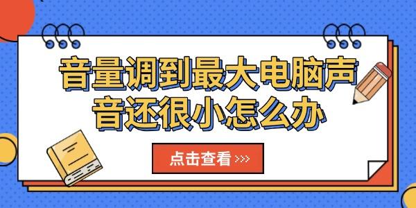 音量調(diào)到最大電腦聲音還很小怎么辦