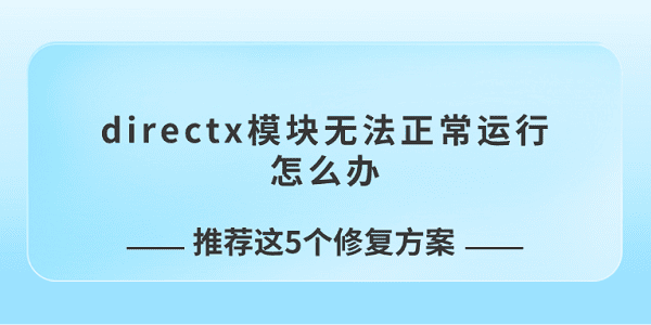 directx模塊無法正常運行怎么辦 推薦這5個修復(fù)方案